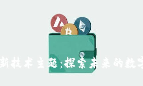 区块链新技术主题:探索未来的数字化变革